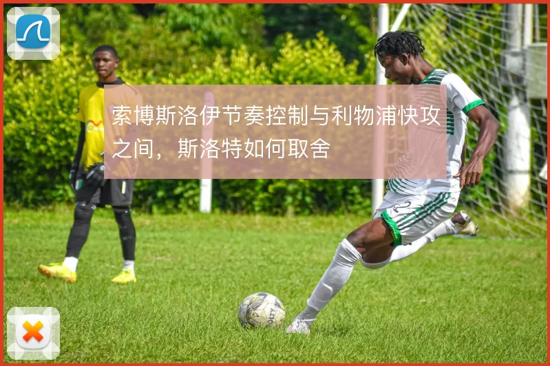 索博斯洛伊节奏控制与利物浦快攻之间,斯洛特如何取舍