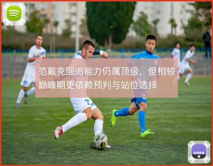 范戴克回追能力仍属顶级，但相较巅峰期更依赖预判与站位选择