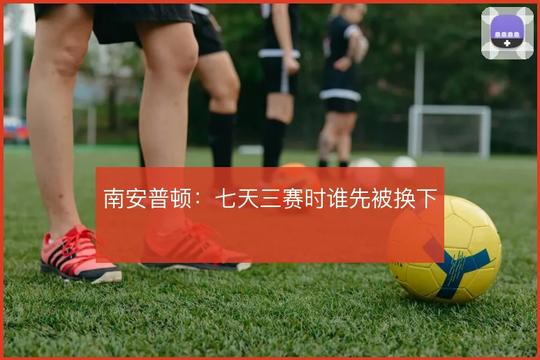南安普顿:七天三赛时谁先被换下