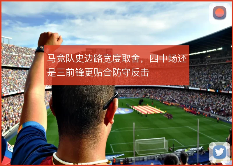 马竞队史边路宽度取舍，四中场还是三前锋更贴合防守反击