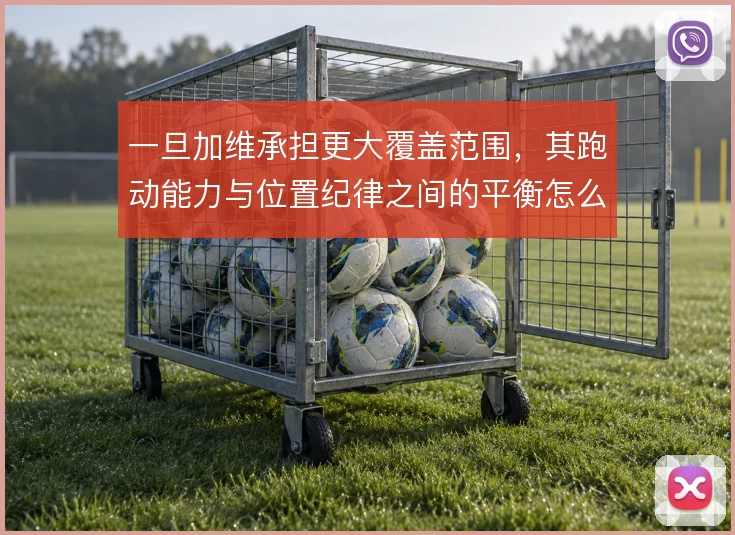 一旦加维承担更大覆盖范围，其跑动能力与位置纪律之间的平衡怎么走