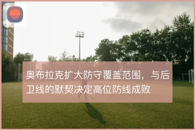 奥布拉克扩大防守覆盖范围，与后卫线的默契决定高位防线成败