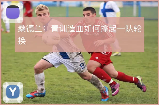 桑德兰：青训造血如何撑起一队轮换