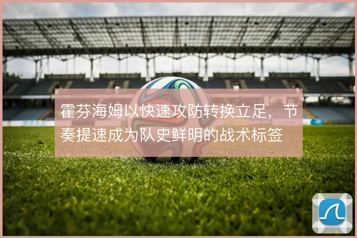 霍芬海姆以快速攻防转换立足，节奏提速成为队史鲜明的战术标签