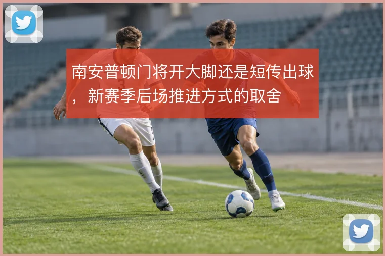 南安普顿门将开大脚还是短传出球，新赛季后场推进方式的取舍