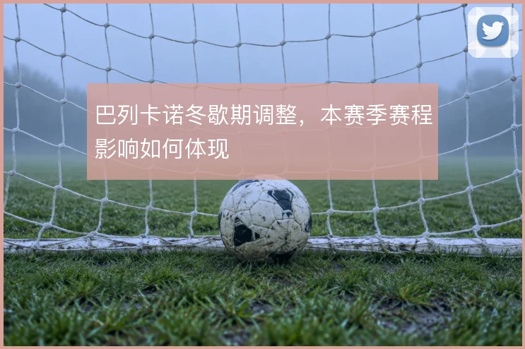 巴列卡诺冬歇期调整，本赛季赛程影响如何体现