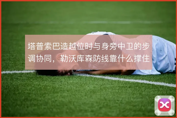 塔普索巴造越位时与身旁中卫的步调协同，勒沃库森防线靠什么撑住身后空当