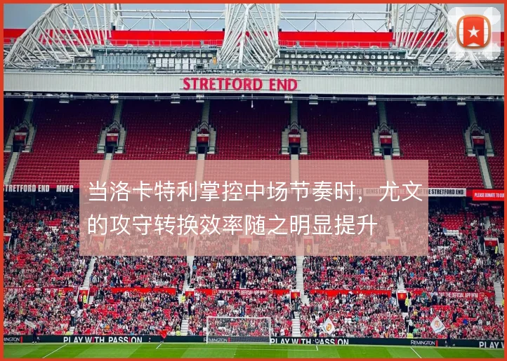 当洛卡特利掌控中场节奏时，尤文的攻守转换效率随之明显提升