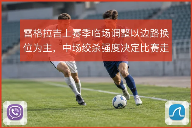 雷格拉吉上赛季临场调整以边路换位为主，中场绞杀强度决定比赛走势