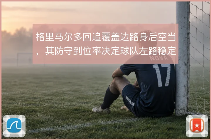 格里马尔多回追覆盖边路身后空当，其防守到位率决定球队左路稳定