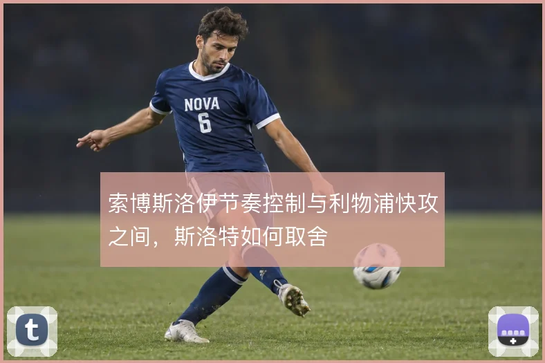 索博斯洛伊节奏控制与利物浦快攻之间,斯洛特如何取舍