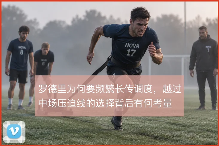 罗德里为何要频繁长传调度，越过中场压迫线的选择背后有何考量