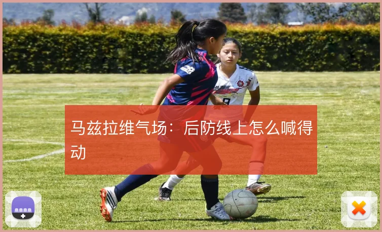 马兹拉维气场:后防线上怎么喊得动