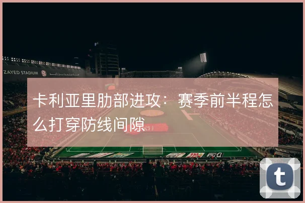 卡利亚里肋部进攻：赛季前半程怎么打穿防线间隙