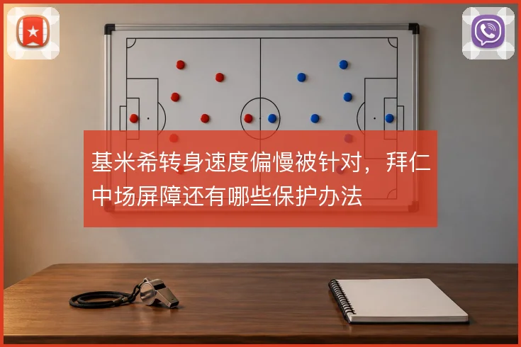 基米希转身速度偏慢被针对,拜仁中场屏障还有哪些保护办法