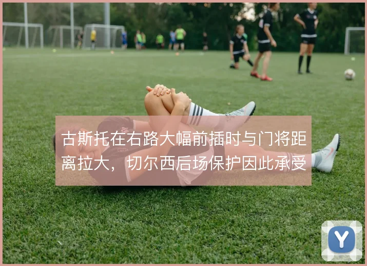 古斯托在右路大幅前插时与门将距离拉大，切尔西后场保护因此承受考验