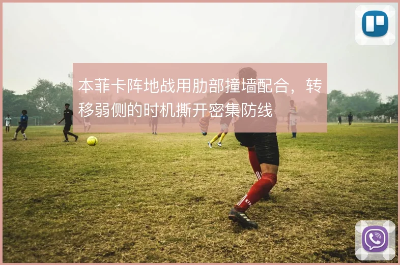 本菲卡阵地战用肋部撞墙配合，转移弱侧的时机撕开密集防线