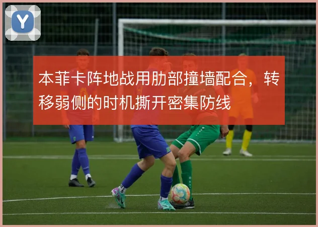 本菲卡阵地战用肋部撞墙配合，转移弱侧的时机撕开密集防线