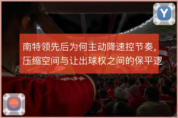 南特领先后为何主动降速控节奏,压缩空间与让出球权之间的保平逻辑
