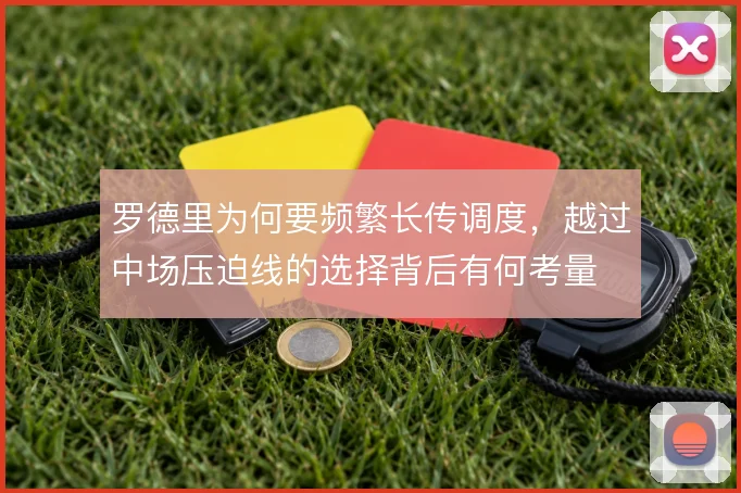 罗德里为何要频繁长传调度，越过中场压迫线的选择背后有何考量