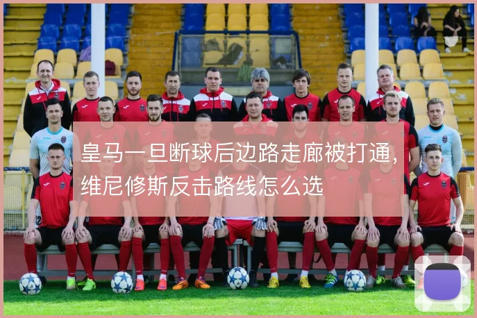 皇马一旦断球后边路走廊被打通，维尼修斯反击路线怎么选