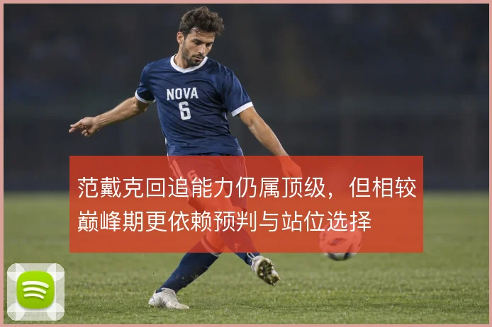 范戴克回追能力仍属顶级，但相较巅峰期更依赖预判与站位选择