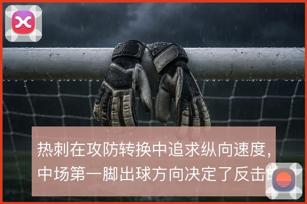 热刺在攻防转换中追求纵向速度，中场第一脚出球方向决定了反击的成色