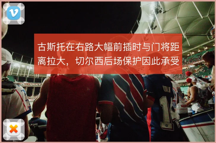 古斯托在右路大幅前插时与门将距离拉大，切尔西后场保护因此承受考验