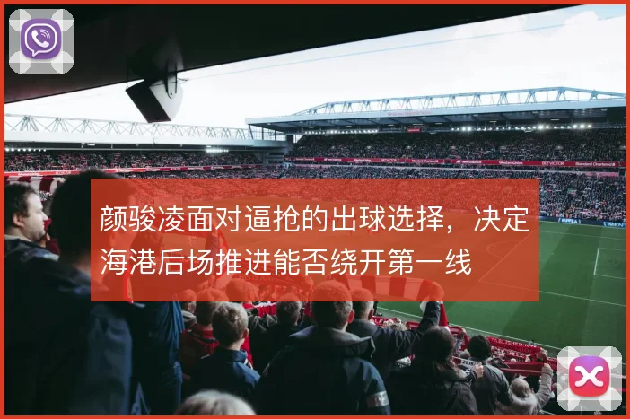 颜骏凌面对逼抢的出球选择，决定海港后场推进能否绕开第一线