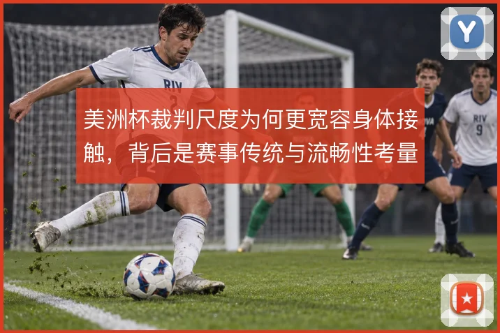 美洲杯裁判尺度为何更宽容身体接触,背后是赛事传统与流畅性考量