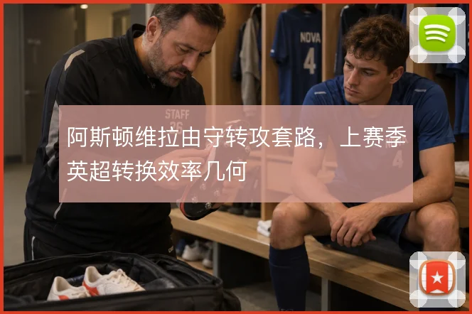 阿斯顿维拉由守转攻套路,上赛季英超转换效率几何