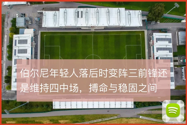 伯尔尼年轻人落后时变阵三前锋还是维持四中场，搏命与稳固之间