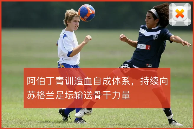 阿伯丁青训造血自成体系,持续向苏格兰足坛输送骨干力量