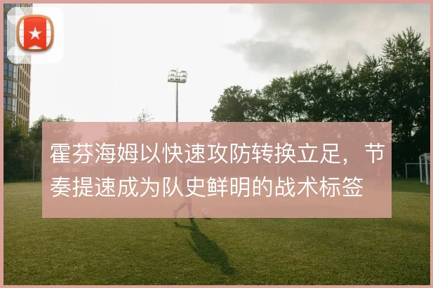 霍芬海姆以快速攻防转换立足,节奏提速成为队史鲜明的战术标签