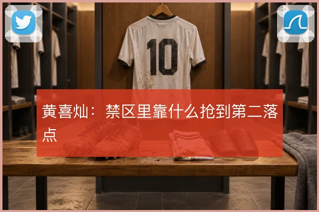 黄喜灿:禁区里靠什么抢到第二落点