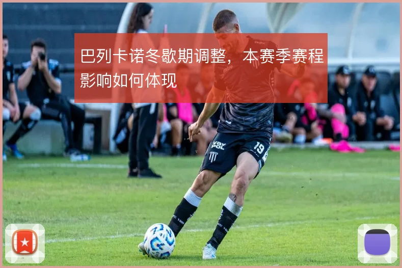 巴列卡诺冬歇期调整，本赛季赛程影响如何体现