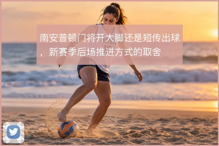 南安普顿门将开大脚还是短传出球，新赛季后场推进方式的取舍