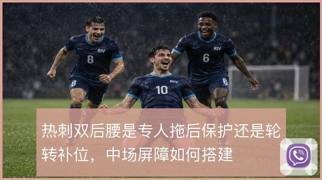 热刺双后腰是专人拖后保护还是轮转补位，中场屏障如何搭建
