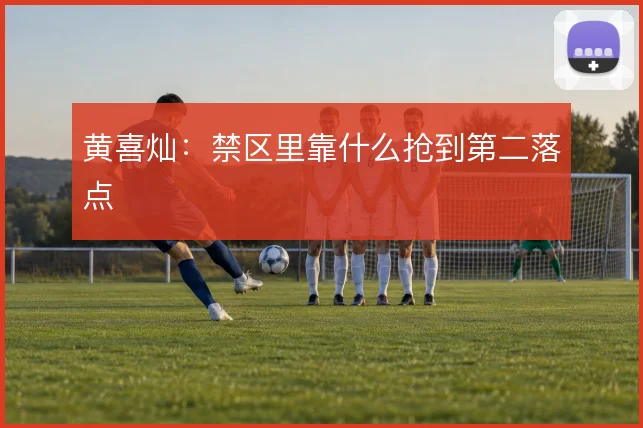 黄喜灿:禁区里靠什么抢到第二落点