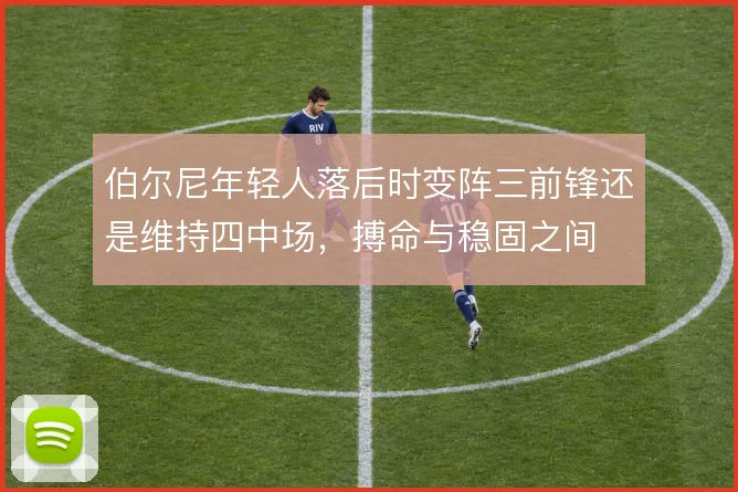 伯尔尼年轻人落后时变阵三前锋还是维持四中场，搏命与稳固之间