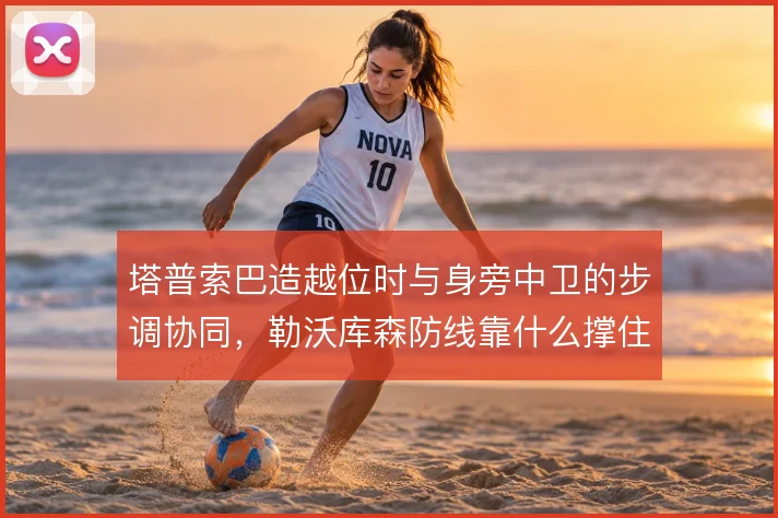 塔普索巴造越位时与身旁中卫的步调协同,勒沃库森防线靠什么撑住身后空当