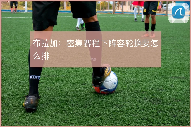 布拉加：密集赛程下阵容轮换要怎么排