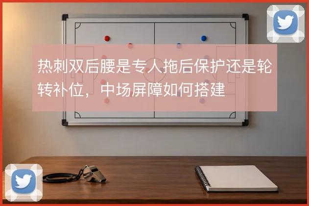 热刺双后腰是专人拖后保护还是轮转补位，中场屏障如何搭建